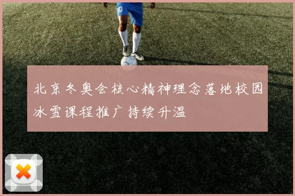 北京冬奥会核心精神理念落地校园冰雪课程推广持续升温