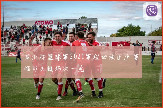 亚洲杯篮球赛2021赛程回放出炉 赛程与关键场次一览