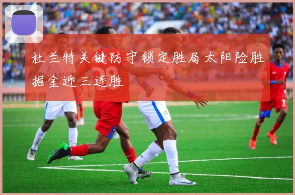 杜兰特关键防守锁定胜局太阳险胜掘金迎三连胜