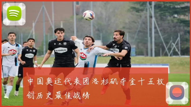 中国奥运代表团洛杉矶夺金十五枚创历史最佳战绩