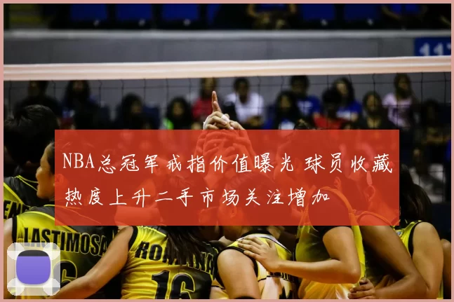 NBA总冠军戒指价值曝光 球员收藏热度上升二手市场关注增加