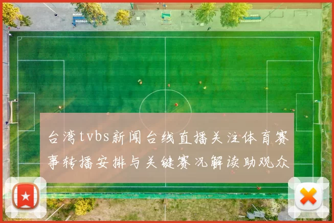 台湾tvbs新闻台线直播关注体育赛事转播安排与关键赛况解读助观众把握比赛看点