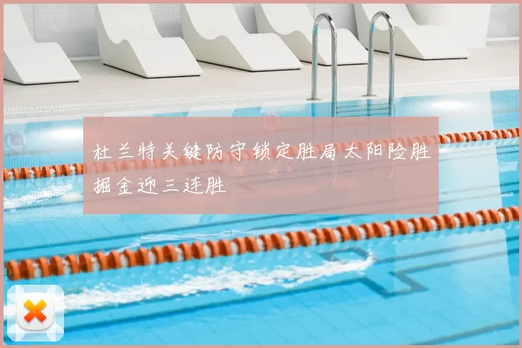 杜兰特关键防守锁定胜局太阳险胜掘金迎三连胜