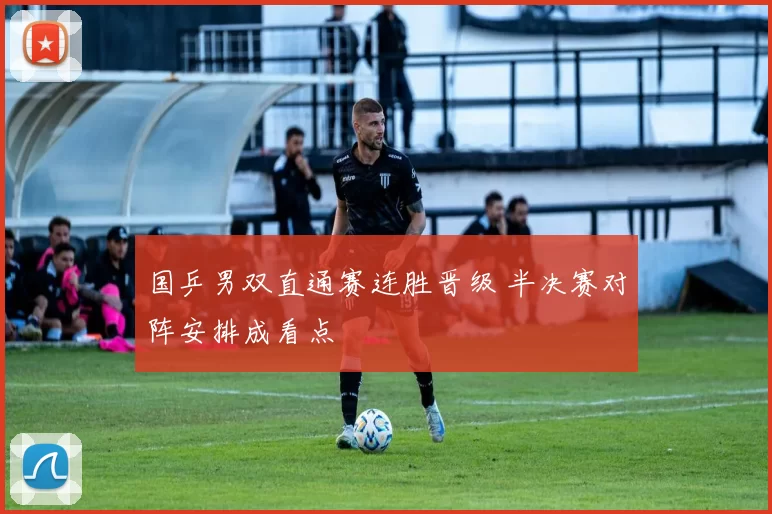 国乒男双直通赛连胜晋级 半决赛对阵安排成看点