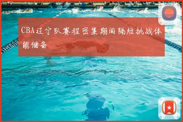 CBA辽宁队赛程密集期间隔短挑战体能储备