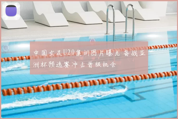 中国女足U20集训图片曝光 备战亚洲杯预选赛冲击晋级机会